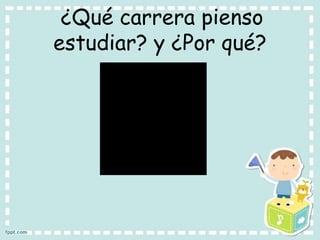 ¿Qué carrera pienso
estudiar? y ¿Por qué?
 