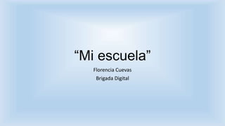 “Mi escuela”
Florencia Cuevas
Brigada Digital
 