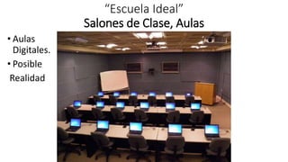 “Escuela Ideal”
Salones de Clase, Aulas
• Aulas
Digitales.
• Posible
Realidad
 