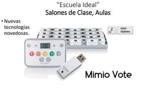 “Escuela Ideal”
Salones de Clase, Aulas
• Nuevas
tecnologías
novedosas.
 