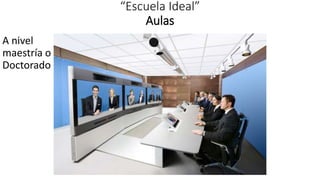 “Escuela Ideal”
Aulas
A nivel
maestría o
Doctorado
 