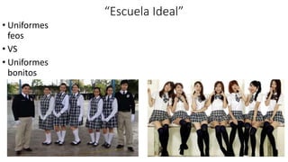 “Escuela Ideal”
• Uniformes
feos
• VS
• Uniformes
bonitos
 