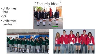 “Escuela Ideal”
• Uniformes
feos
• VS
• Uniformes
bonitos
 