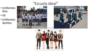 “Escuela Ideal”
• Uniformes
feos
• VS
• Uniformes
bonitos
 