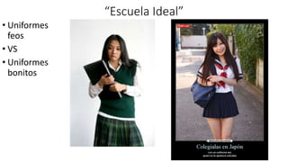 “Escuela Ideal”
• Uniformes
feos
• VS
• Uniformes
bonitos
 
