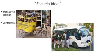 “Escuela Ideal”
• Transporte
escolar.
• Contrastes.
 