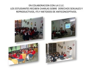 EN COLABORACION CON LA E.S.E. LOS ESTUDIANTES RECIBEN CHARLAS SOBRE DERECHOS SEXUALES Y REPRODUCTIVOS, ITS Y METODOS DE ANTICONCEPTIVOS.