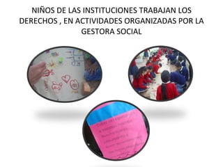 NIÑOS DE LAS INSTITUCIONES TRABAJAN LOS DERECHOS , EN ACTIVIDADES ORGANIZADAS POR LA GESTORA SOCIAL