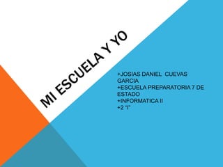 +JOSIAS DANIEL CUEVAS
GARCIA
+ESCUELA PREPARATORIA 7 DE
ESTADO
+INFORMATICA II
+2 “I”
 
