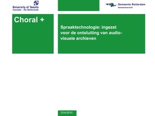 Choral +
           Spraaktechnologie: ingezet
           voor de ontsluiting van audio-
           visuele archieven




           23-6-2010
 