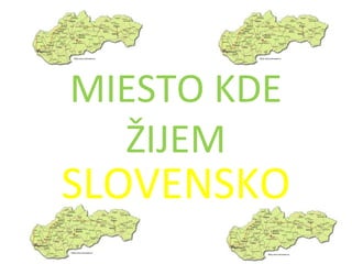 MIESTO KDE
ŽIJEM
SLOVENSKO
 