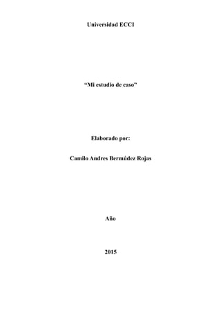 Universidad ECCI
“Mi estudio de caso”
Elaborado por:
Camilo Andres Bermúdez Rojas
Año
2015
 