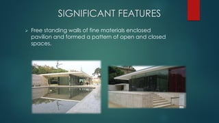 SIGNIFICANT FEATURES
 Free standing walls of fine materials enclosed
pavilion and formed a pattern of open and closed
spaces.
 