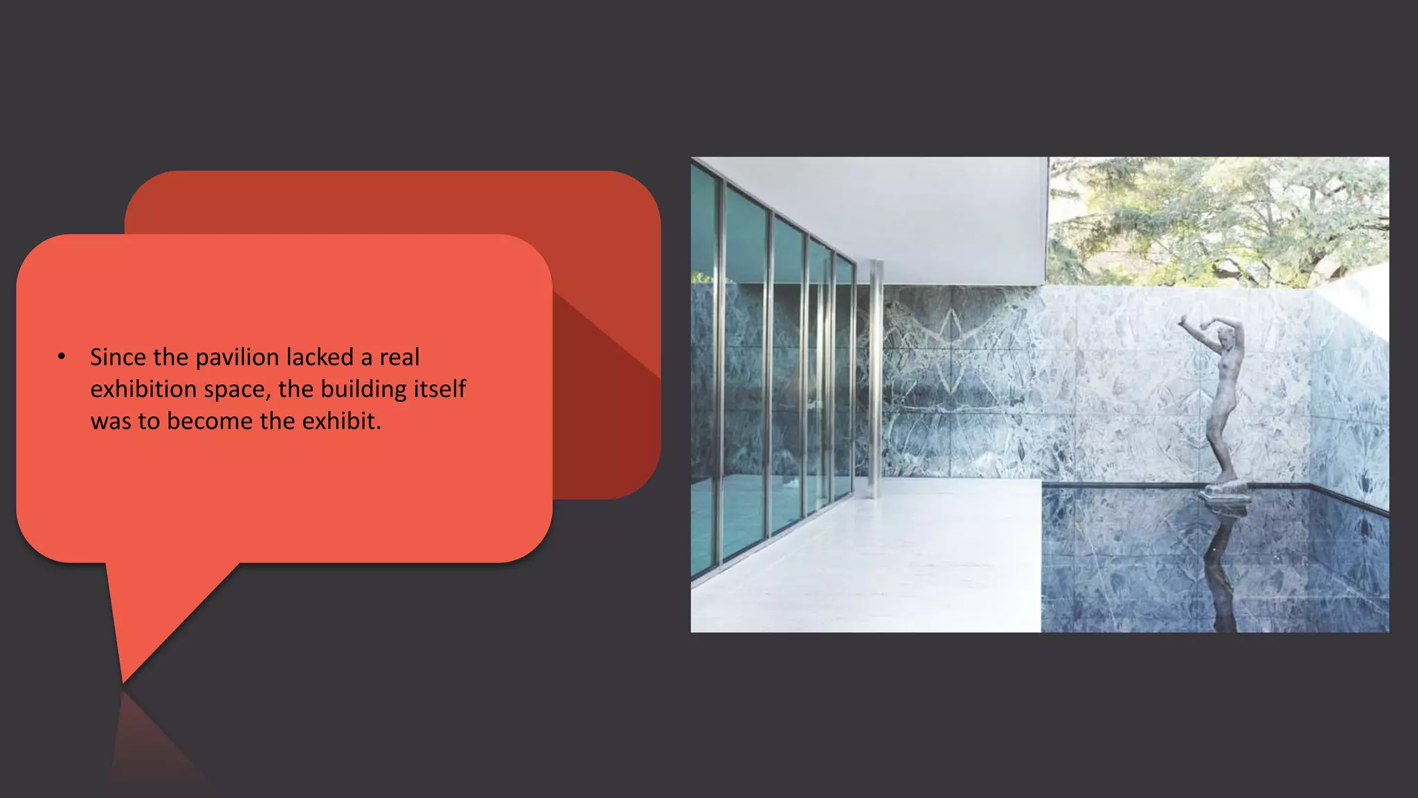 • Since the pavilion lacked a real
exhibition space, the building itself
was to become the exhibit.
 