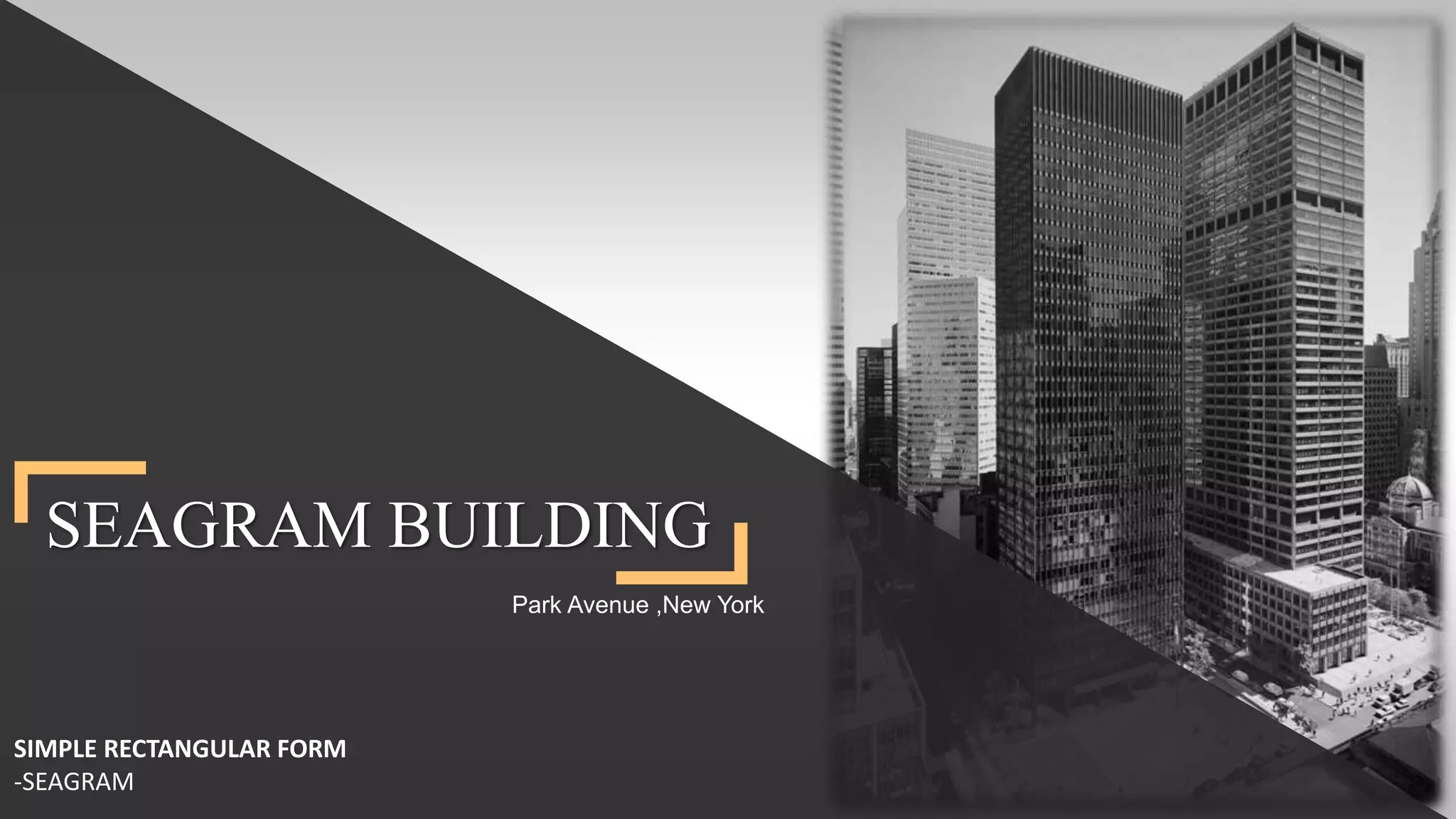 SEAGRAM BUILDING
SIMPLE RECTANGULAR FORM
-SEAGRAM
Park Avenue ,New York
 