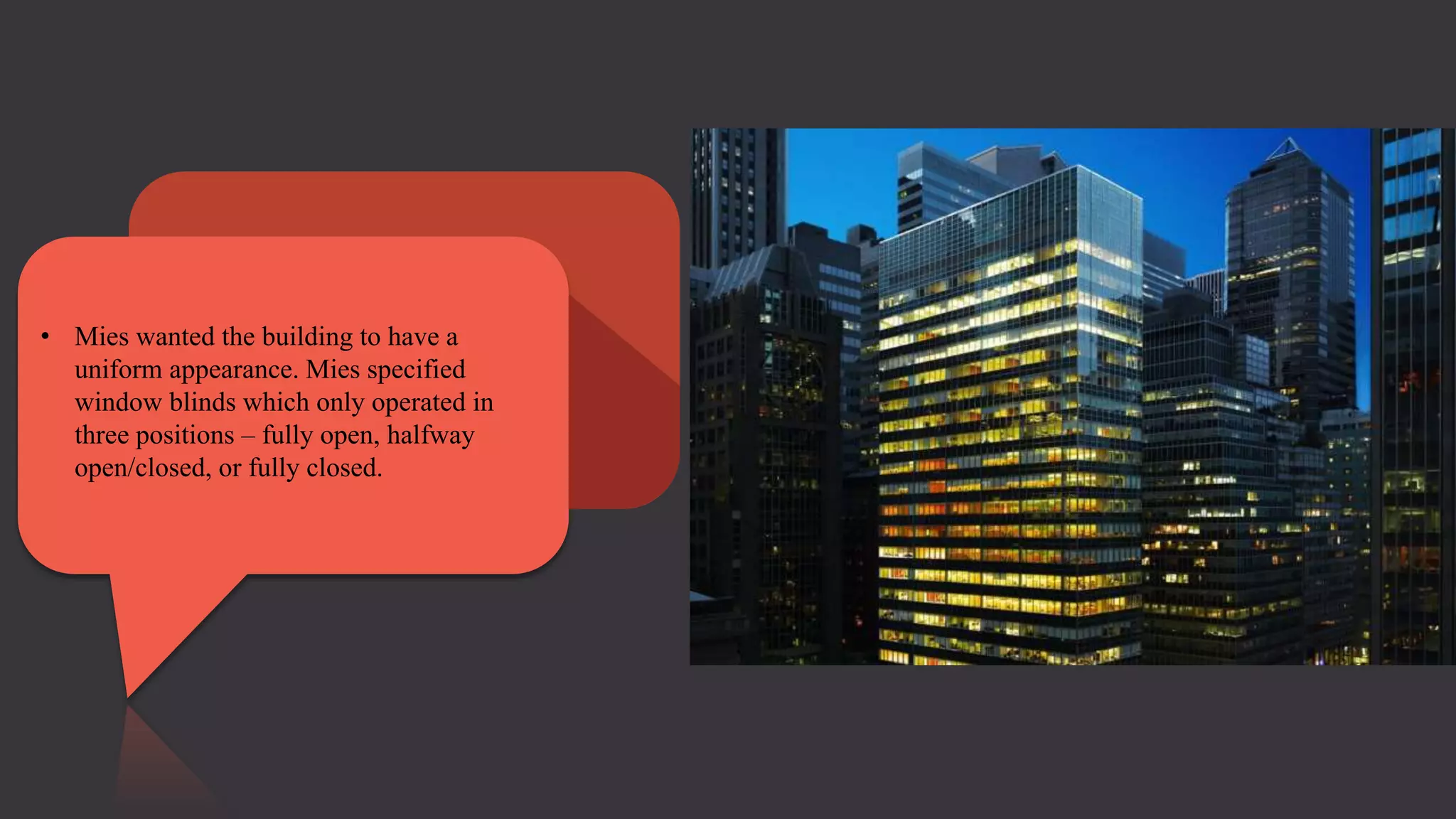 • Mies wanted the building to have a
uniform appearance. Mies specified
window blinds which only operated in
three positions – fully open, halfway
open/closed, or fully closed.
 