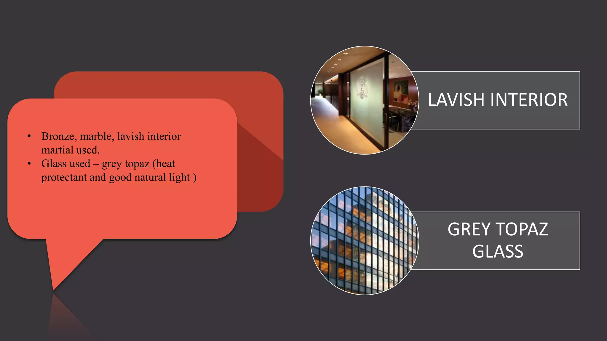 • Bronze, marble, lavish interior
martial used.
• Glass used – grey topaz (heat
protectant and good natural light )
LAVISH INTERIOR
GREY TOPAZ
GLASS
 