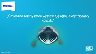 „Śmieszne rekiny które wystawiają rękę jakby trzymały koszyk.” 
Poznań 1. 10. 2014  