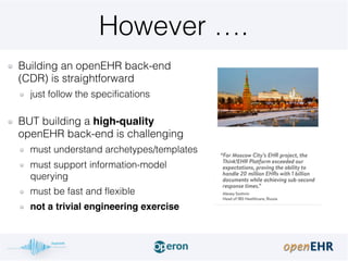 However ….
Building an openEHR back-end
(CDR) is straightforward
just follow the specifications 
BUT building a high-quali...