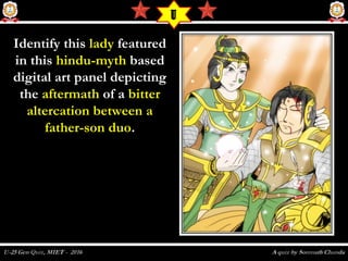 Identify thisIdentify this ladylady featuredfeatured
in thisin this hindu-mythhindu-myth basedbased
digital art panel depictingdigital art panel depicting
thethe aftermathaftermath of aof a bitterbitter
altercation between aaltercation between a
father-son duofather-son duo..
U
 