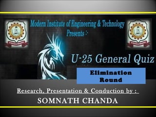 Elimination
Round
Research, Presentation & Conduction by :
SOMNATH CHANDA
 