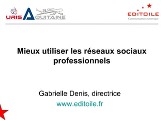 Mieux utiliser les réseaux sociaux
professionnels
Gabrielle Denis, directrice
www.editoile.fr
 