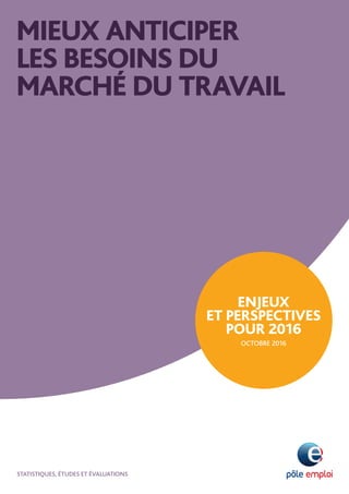 ÉTUDES ET RECHERCHES
MIEUX ANTICIPER
LES BESOINS DU
MARCHÉ DU TRAVAIL
ENJEUX
ET PERSPECTIVES
POUR 2016
OCTOBRE 2016
STATISTIQUES, ÉTUDES ET ÉVALUATIONS
 