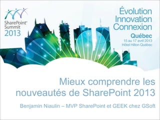 Mieux comprendre les
nouveautés de SharePoint 2013
Benjamin Niaulin – MVP SharePoint et GEEK chez GSoft
 
