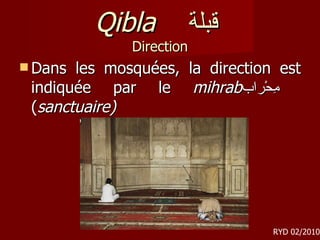 Qibla   قبلة  Direction Dans les mosquées, la direction est indiquée par le  mihrab مِحْراب  ( sanctuaire) RYD 02/2010 