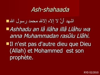 Ash-shahaada اشهد أَنَّ لا إلاه إلالله محمد رسول الله Ashhadu an lâ ilâha illâ Llâhu wa anna Muhammadan rasûlu Llâhi. Il n'est pas d'autre dieu que Dieu (Allah) et Mohammed  est son prophète.  RYD 02/2010 