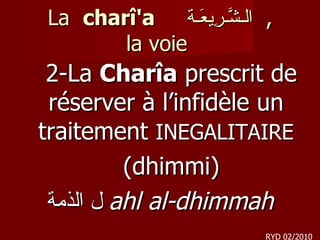 La  charî'a  الـشَّـرِيعَـة ,  la voie  2-La  Charîa  prescrit de réserver à l’infidèle un traitement  INEGALITAIRE (dhimmi) ل الذمة   ahl al-dhimmah RYD 02/2010 