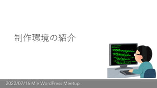 2022/07/16 Mie WordPress Meetup
制作環境の紹介
 