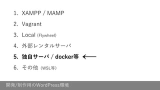 開発/制作用のWordPress環境
1. XAMPP / MAMP
2. Vagrant
3. Local (Flywheel)
4. 外部レンタルサーバ
5. 独自サーバ / docker等
6. その他（WSL等）
←
 