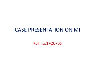 CASE PRESENTATION ON MI
Roll no:17Q0705
 