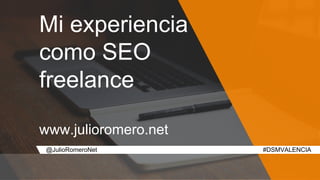 Mi experiencia
como SEO
freelance
www.julioromero.net
#DSMVALENCIA@JulioRomeroNet
 
