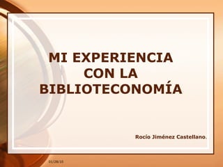 MI EXPERIENCIA CON LA BIBLIOTECONOMÍA Rocío Jiménez Castellano . 