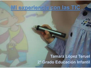 Mi experiencia con las TIC




               Tamara López Teruel
         2º Grado Educación Infantil
 