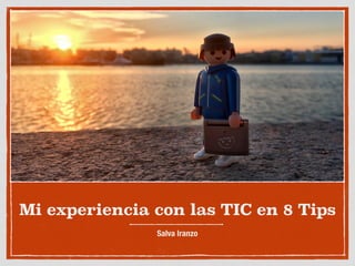 Mi experiencia con las TIC en 8 Tips
Salva Iranzo
 