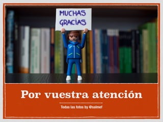 Por vuestra atención
Todas las fotos by @salmef