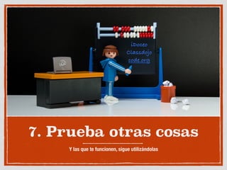 7. Prueba otras cosas
Y las que te funcionen, sigue utilizándolas
iDoceo
Classdojo
code.org