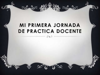 MI PRIMERA JORNADA
DE PRACTICA DOCENTE

 