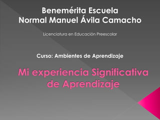 Benemérita Escuela
Normal Manuel Ávila Camacho
Licenciatura en Educación Preescolar
Curso: Ambientes de Aprendizaje
 