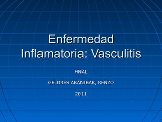 Enfermedad
Inflamatoria: Vasculitis
              HNAL

     GELDRES ARANIBAR, RENZO

              2011
 