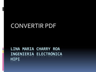 CONVERTIR PDF


LINA MARIA CHARRY ROA
INGENIERIA ELECTRÓNICA
HIPI
 