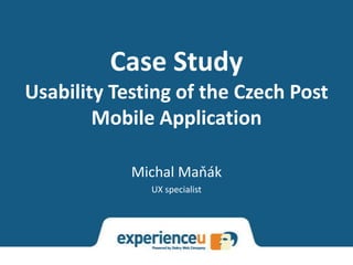 Case Study
Usability Testing of the Czech Post
        Mobile Application

            Michal Maňák
              UX specialist
 