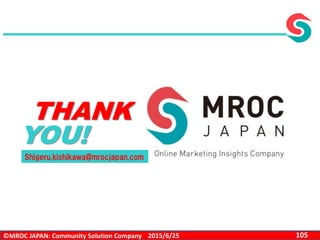 ©MROC JAPAN: Community Solution Company 1052015/6/25
THANK
YOU!
Shigeru.kishikawa@mrocjapan.com
 