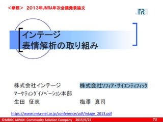 ©MROC JAPAN: Community Solution Company 732015/6/25
感情の測定
https://www.jmra-net.or.jp/conference/pdf/intage_2013.pdf
＜参照＞ ２０１３年JMRA年次会議発表論文
 