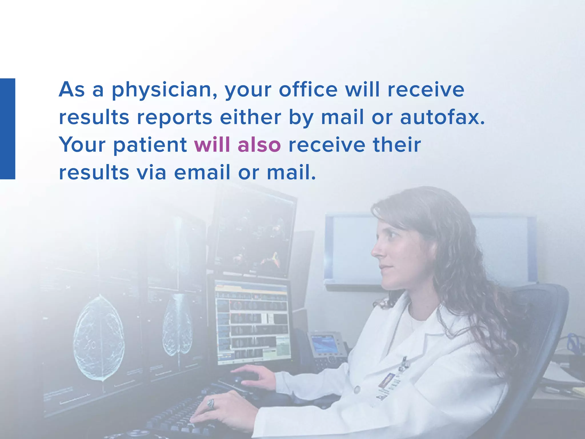 As a physician, your office will receive
results reports either by mail or autofax.
Your patient will also receive their
results via email or mail.
 