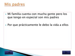    Mi familia cuenta con mucha gente pero los
    que tengo en especial son mis padres

   Por que prácticamente le debo la vida a ellos
 