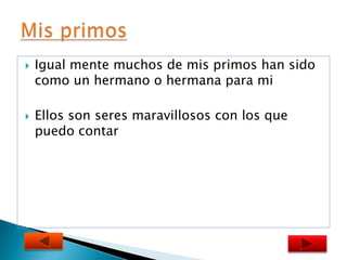    Igual mente muchos de mis primos han sido
    como un hermano o hermana para mi

   Ellos son seres maravillosos con los que
    puedo contar
 